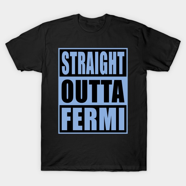 STRAIGHT OUTTA FERMI T-Shirt by mijumiART